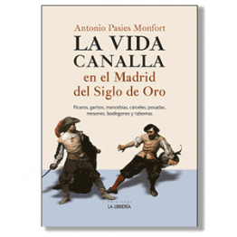 La vida canalla en el Madrid del Siglo de Oro. Antonio Pasies Monfort